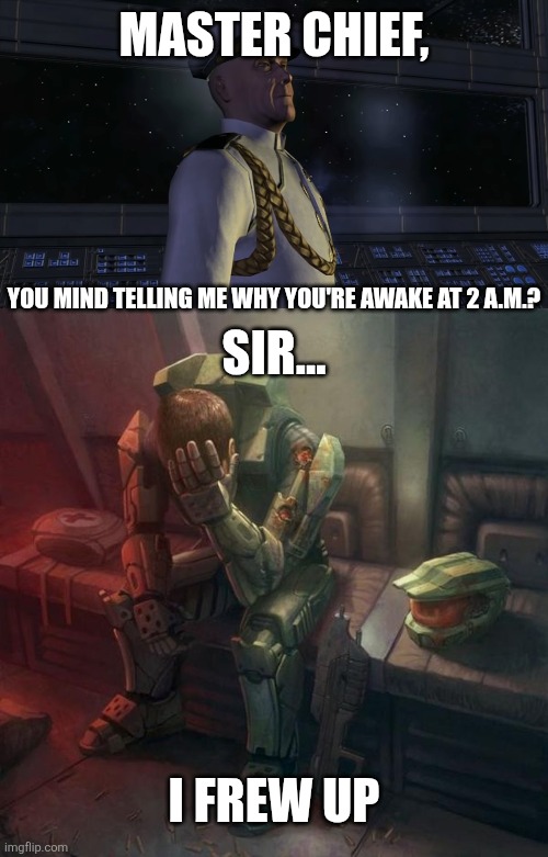 MASTER CHIEF, YOU MIND TELLING ME WHY YOU'RE AWAKE AT 2 A.M.? SIR... I FREW UP | image tagged in master chief you mind telling me x,crying master chief | made w/ Imgflip meme maker