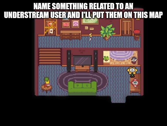 im giving y'all too much power lmao | NAME SOMETHING RELATED TO AN UNDERSTREAM USER AND I'LL PUT THEM ON THIS MAP | made w/ Imgflip meme maker