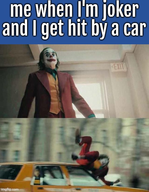 relatable meme | me when I'm joker and I get hit by a car | image tagged in joker getting hit by a car | made w/ Imgflip meme maker