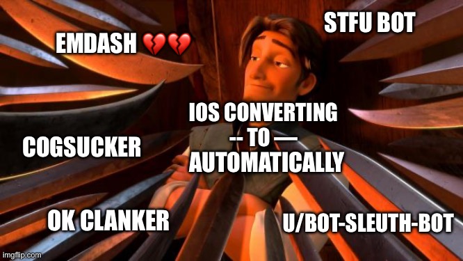Flynn rider swords | STFU BOT; EMDASH 💔💔; IOS CONVERTING -- TO —; COGSUCKER; AUTOMATICALLY; OK CLANKER; U/BOT-SLEUTH-BOT | image tagged in flynn rider swords | made w/ Imgflip meme maker