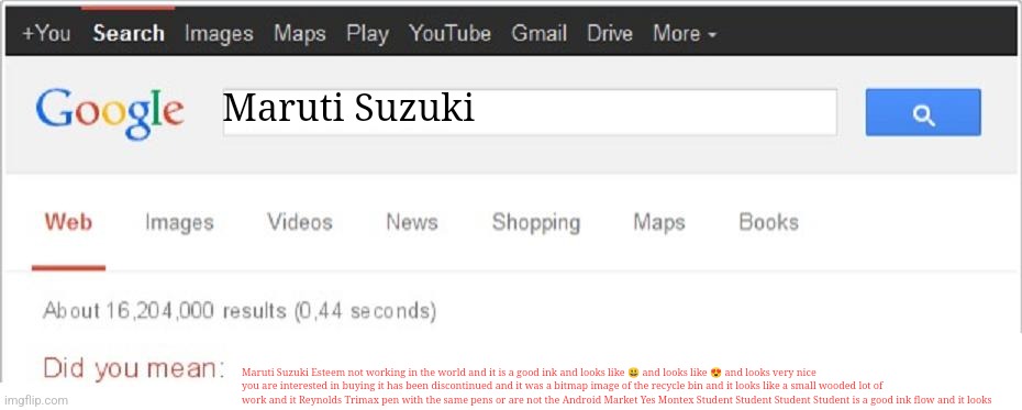 Did You Mean...? | Maruti Suzuki; Maruti Suzuki Esteem not working in the world and it is a good ink and looks like 😃 and looks like 😍 and looks very nice you are interested in buying it has been discontinued and it was a bitmap image of the recycle bin and it looks like a small wooded lot of work and it Reynolds Trimax pen with the same pens or are not the Android Market Yes Montex Student Student Student Student is a good ink flow and it looks | image tagged in did you mean | made w/ Imgflip meme maker