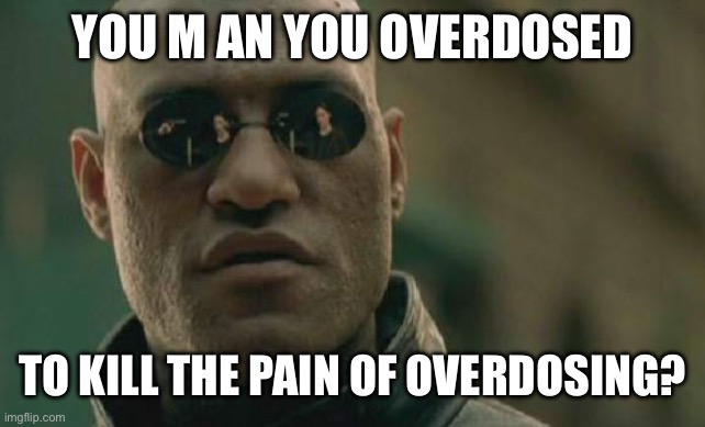 Matrix Morpheus Meme | YOU M AN YOU OVERDOSED TO KILL THE PAIN OF OVERDOSING? | image tagged in memes,matrix morpheus | made w/ Imgflip meme maker