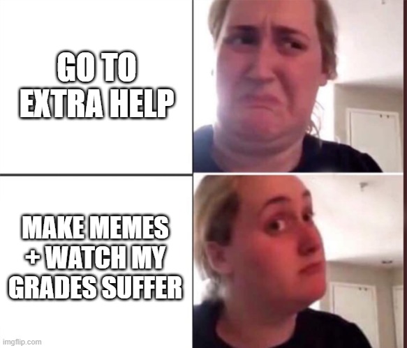 very wise choice | GO TO EXTRA HELP; MAKE MEMES + WATCH MY GRADES SUFFER | image tagged in kombucha girl,school,school memes,memes,funny,lol | made w/ Imgflip meme maker