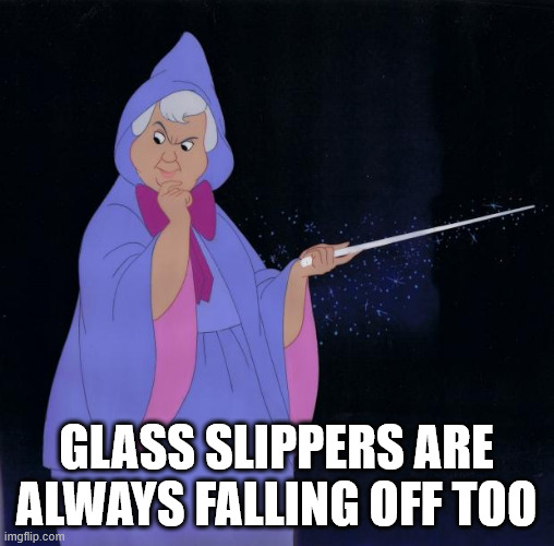 Fairy Godmother | GLASS SLIPPERS ARE ALWAYS FALLING OFF TOO | image tagged in fairy godmother | made w/ Imgflip meme maker