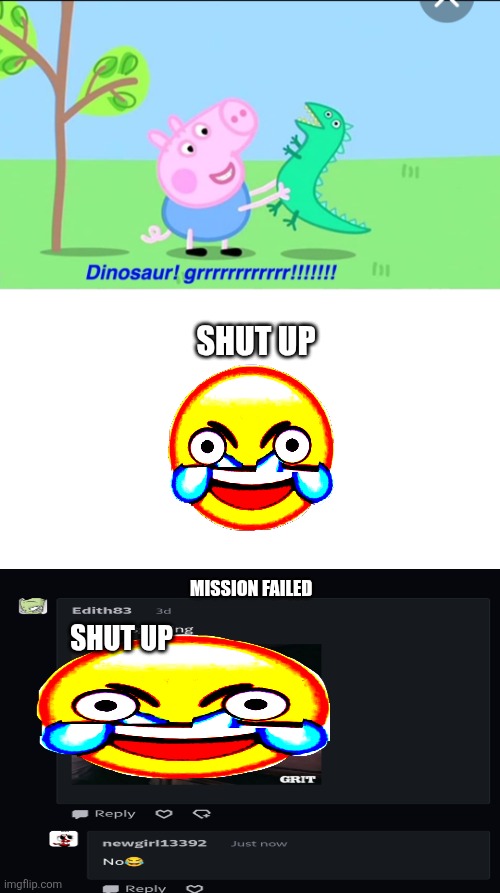 Moral: don't say shut up to him | SHUT UP; MISSION FAILED; SHUT UP | image tagged in ruin this meme | made w/ Imgflip meme maker