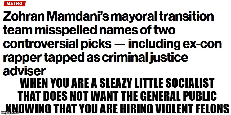 AI and google will not catch misspellings! | WHEN YOU ARE A SLEAZY LITTLE SOCIALIST THAT DOES NOT WANT THE GENERAL PUBLIC KNOWING THAT YOU ARE HIRING VIOLENT FELONS | image tagged in nyc,new york city,mayor,mamdani,socialism,socialist | made w/ Imgflip meme maker
