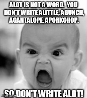 Angry Baby Meme | ALOT IS NOT A WORD.  YOU DON'T WRITE ALITTLE, ABUNCH, ACANTALOPE, APORKCHOP. SO DON'T WRITE ALOT! | image tagged in memes,angry baby | made w/ Imgflip meme maker
