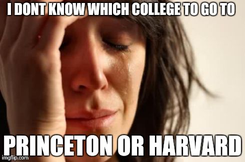 First World Problems | I DONT KNOW WHICH COLLEGE TO GO TO  PRINCETON OR HARVARD | image tagged in memes,first world problems | made w/ Imgflip meme maker