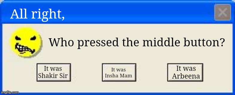 Windows xp error | All right, Who pressed the middle button? It was Shakir Sir; It was Arbeena; It was Insha Mam | image tagged in windows xp error | made w/ Imgflip meme maker
