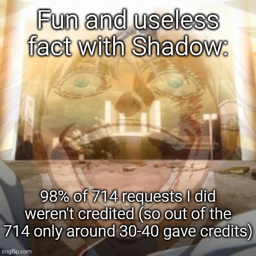 Mf on drugs fr v2 | Fun and useless fact with Shadow:; 98% of 714 requests I did weren't credited (so out of the 714 only around 30-40 gave credits) | image tagged in mf on drugs fr v2 | made w/ Imgflip meme maker