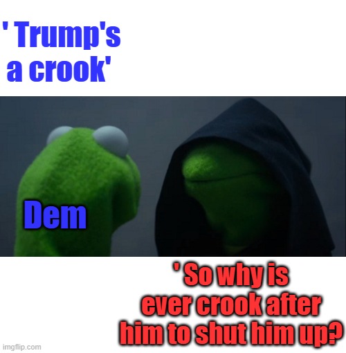 If it looks like a duck, its real obvious | ' Trump's a crook'; Dem; ' So why is ever crook after him to shut him up? | image tagged in memes,evil kermit | made w/ Imgflip meme maker