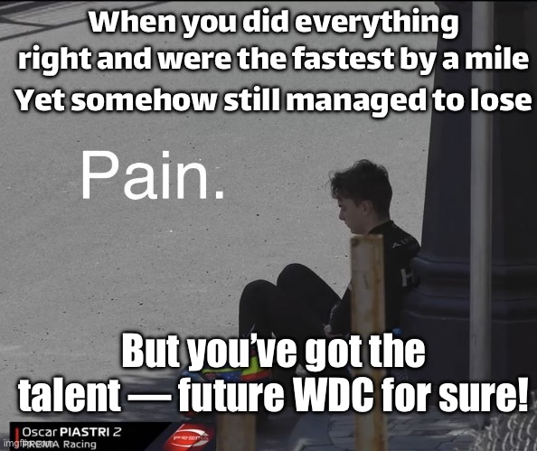 Still somehow end up P2... but hey, future world champ energy! | When you did everything right and were the fastest by a mile; Yet somehow still managed to lose; But you’ve got the talent — future WDC for sure! | image tagged in f1,f1 crash,sports,talent,motorsport,i am speed | made w/ Imgflip meme maker