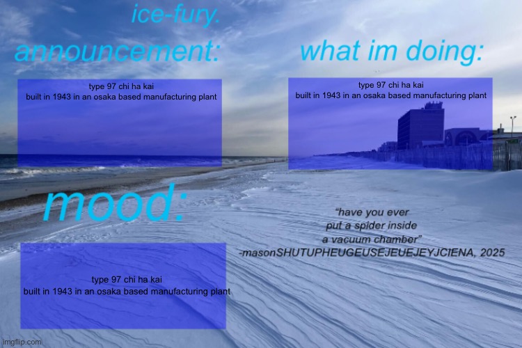 type 97 chi ha kai built in 1943 in an osaka based manufacturing plant | type 97 chi ha kai built in 1943 in an osaka based manufacturing plant; type 97 chi ha kai built in 1943 in an osaka based manufacturing plant; type 97 chi ha kai built in 1943 in an osaka based manufacturing plant | image tagged in ice-fury template,type 97 | made w/ Imgflip meme maker