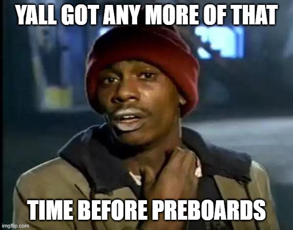 Preboards flying right above my head | YALL GOT ANY MORE OF THAT; TIME BEFORE PREBOARDS | image tagged in memes,y'all got any more of that | made w/ Imgflip meme maker