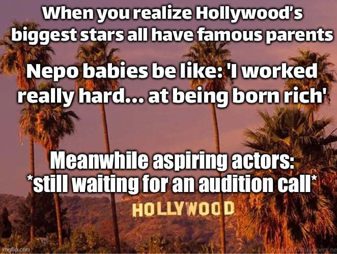 Hollywood sign originally: 'HOLLYWOOD'; After the latest casting announcements:; ‘NEPOWOOD’ | When you realize Hollywood’s biggest stars all have famous parents; Nepo babies be like: 'I worked really hard... at being born rich'; Meanwhile aspiring actors: *still waiting for an audition call* | image tagged in hollywood sign,boycott hollywood,hollywood liberals,scumbag hollywood,realization,hollywood | made w/ Imgflip meme maker