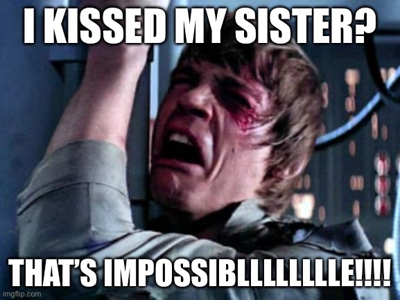 Luke Skywalker Noooo | I KISSED MY SISTER? THAT’S IMPOSSIBLLLLLLLLE!!!! | image tagged in luke skywalker noooo | made w/ Imgflip meme maker