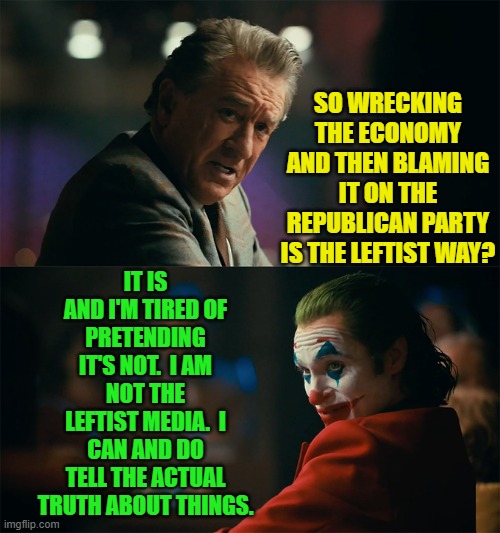 This is not exactly a national secret. | SO WRECKING THE ECONOMY AND THEN BLAMING IT ON THE REPUBLICAN PARTY IS THE LEFTIST WAY? IT IS AND I'M TIRED OF PRETENDING IT'S NOT.  I AM NOT THE LEFTIST MEDIA.  I CAN AND DO TELL THE ACTUAL TRUTH ABOUT THINGS. | image tagged in i'm tired of pretending it's not | made w/ Imgflip meme maker
