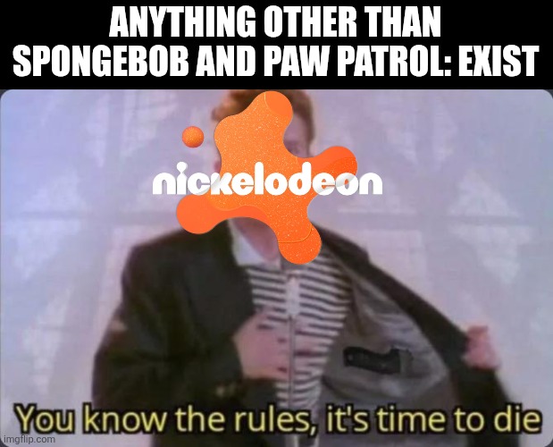 "No mercy..." Nickelodoen | ANYTHING OTHER THAN SPONGEBOB AND PAW PATROL: EXIST | image tagged in you know the rules it's time to die,memes,funny,spongebob,paw patrol,rick astley | made w/ Imgflip meme maker