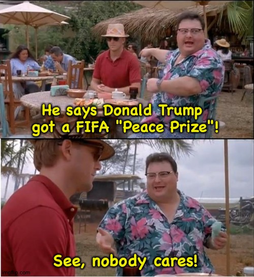 Trump is the butt of a joke.Infantino is smirking. | He says Donald Trump 
got a FIFA "Peace Prize"! See, nobody cares! | image tagged in memes,see nobody cares | made w/ Imgflip meme maker