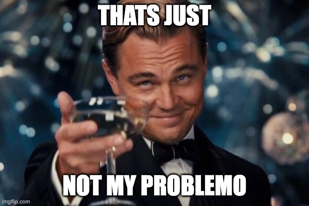 when u dont give a scare | THATS JUST; NOT MY PROBLEMO | image tagged in memes,leonardo dicaprio cheers,lol so funny,problems | made w/ Imgflip meme maker