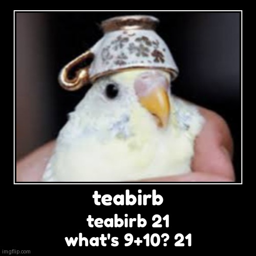 teabirb | teabirb 21
what's 9+10? 21 | image tagged in funny,demotivationals | made w/ Imgflip demotivational maker