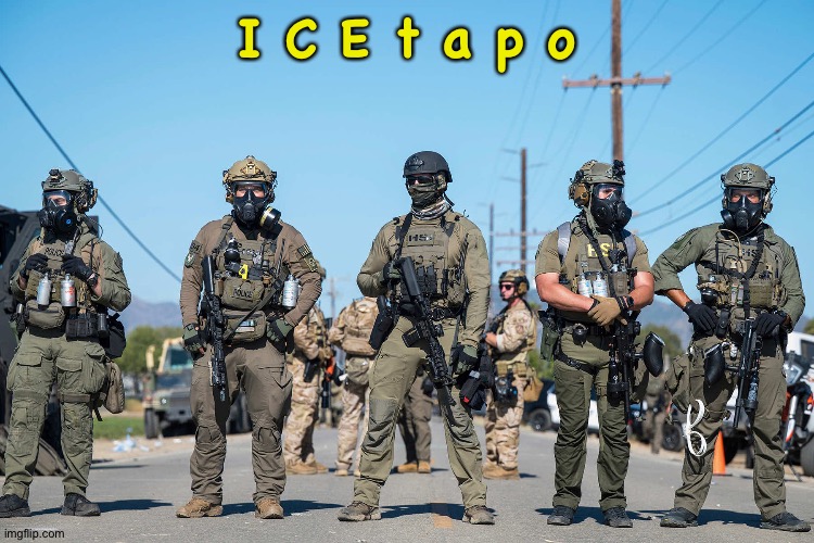 Masked ICE agents Trump's secret police gestapo anti-American | I C E t a p o | image tagged in masked ice agents trump's secret police gestapo anti-american | made w/ Imgflip meme maker