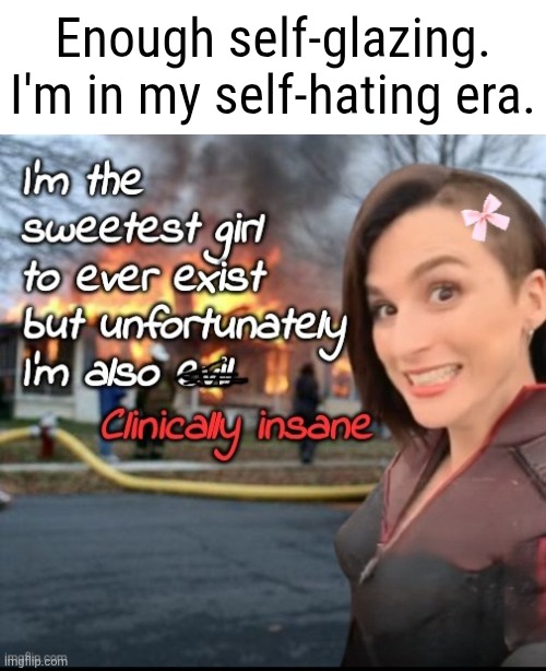 I hate myself. | Enough self-glazing. I'm in my self-hating era. | image tagged in i'm the sweetest girl to ever exist | made w/ Imgflip meme maker