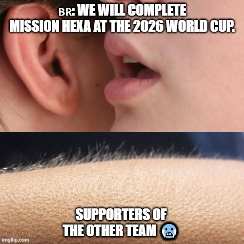 worldcup 2026 | 🇧🇷: WE WILL COMPLETE MISSION HEXA AT THE 2026 WORLD CUP. SUPPORTERS OF THE OTHER TEAM 🥶 | image tagged in whisper and goosebumps | made w/ Imgflip meme maker