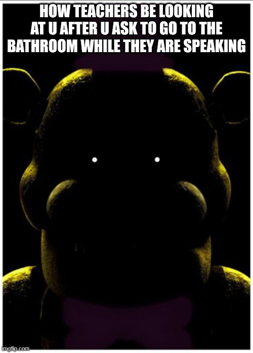 real | HOW TEACHERS BE LOOKING AT U AFTER U ASK TO GO TO THE BATHROOM WHILE THEY ARE SPEAKING | image tagged in cassidy | made w/ Imgflip meme maker