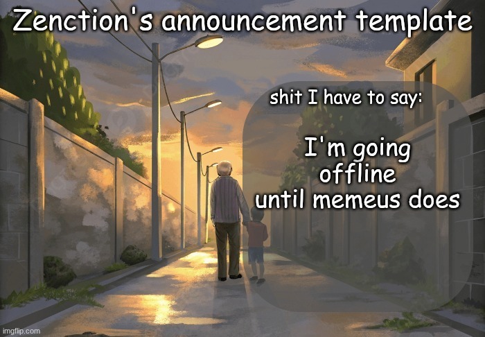 Zenction's announcement template | I'm going offline until memeus does | image tagged in zenction's announcement template | made w/ Imgflip meme maker