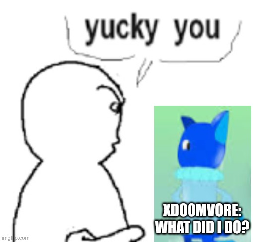 The Reason Why I Hate Him.... GOSH DANG ANAL VORE!!!! JEEZ WHIZ!!! | XDOOMVORE:
WHAT DID I DO? | image tagged in yucky you,vore,deviantart,users | made w/ Imgflip meme maker