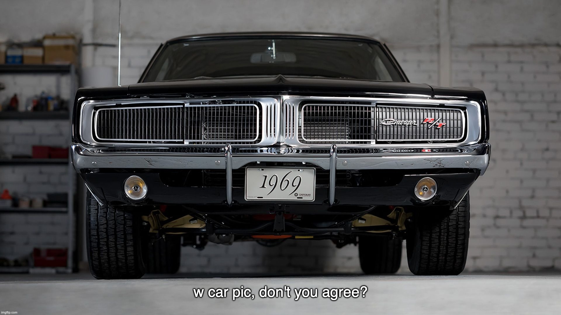 w car pic, don't you agree? | image tagged in memes,1969 dodge charger r/t,great,muscle cars,classics | made w/ Imgflip meme maker