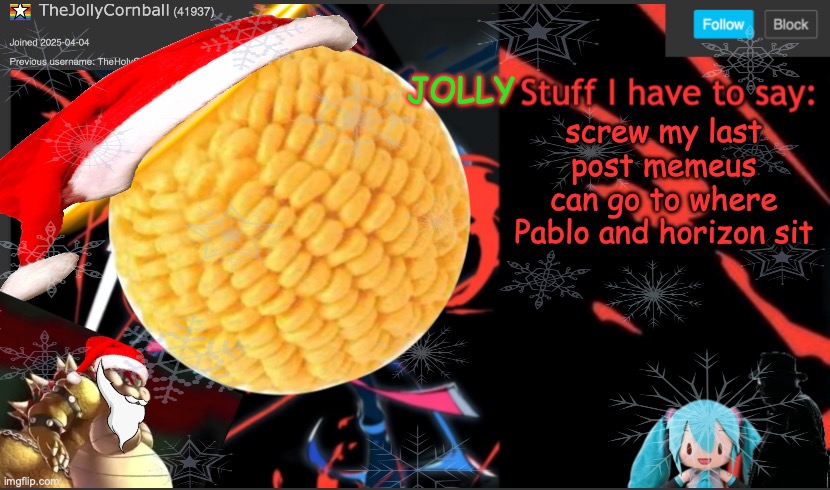 TheJollyCornball Template | screw my last post memeus can go to where Pablo and horizon sit | image tagged in thejollycornball template | made w/ Imgflip meme maker