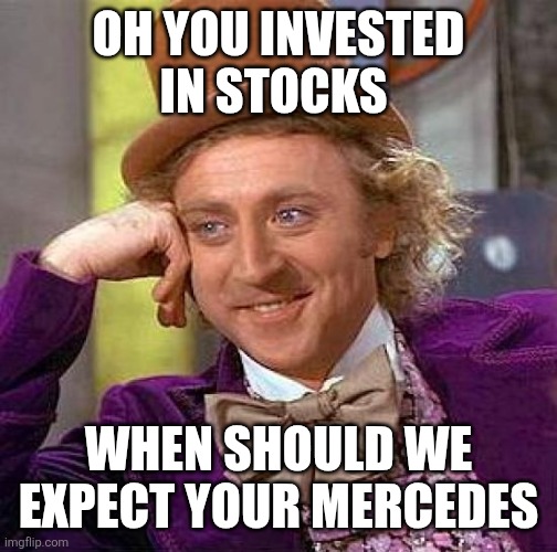 Creepy Condescending Wonka Meme | OH YOU INVESTED IN STOCKS; WHEN SHOULD WE EXPECT YOUR MERCEDES | image tagged in memes,creepy condescending wonka | made w/ Imgflip meme maker