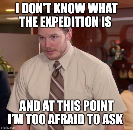 Afraid To Ask Andy Meme | I DON’T KNOW WHAT THE EXPEDITION IS; AND AT THIS POINT I’M TOO AFRAID TO ASK | image tagged in memes,afraid to ask andy | made w/ Imgflip meme maker