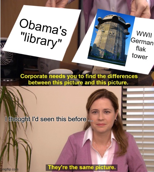They're The Same Picture Meme | Obama's "library" WWII German flak tower I thought I'd seen this before ... | image tagged in memes,they're the same picture | made w/ Imgflip meme maker