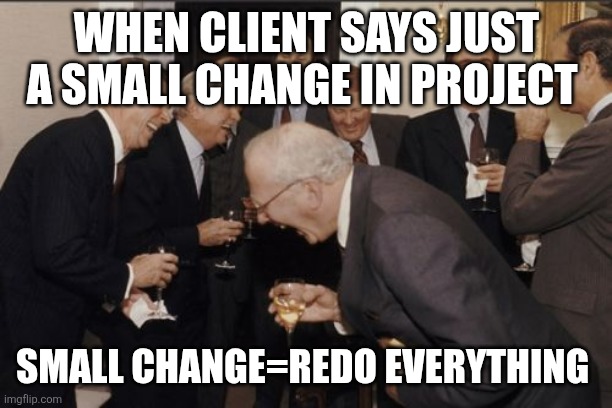 Laughing Men In Suits Meme | WHEN CLIENT SAYS JUST A SMALL CHANGE IN PROJECT; SMALL CHANGE=REDO EVERYTHING | image tagged in memes,laughing men in suits | made w/ Imgflip meme maker