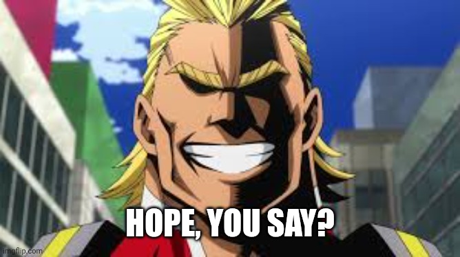 All might | HOPE, YOU SAY? | image tagged in all might | made w/ Imgflip meme maker