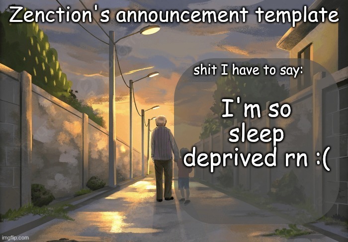 I'm so sleep deprived rn :( | image tagged in zenction's announcement template | made w/ Imgflip meme maker