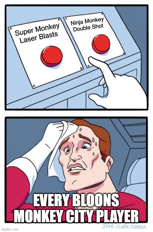 Two Buttons | Ninja Monkey Double Shot; Super Monkey Laser Blasts; EVERY BLOONS MONKEY CITY PLAYER | image tagged in memes,two buttons,bloons,bloons monkey city | made w/ Imgflip meme maker