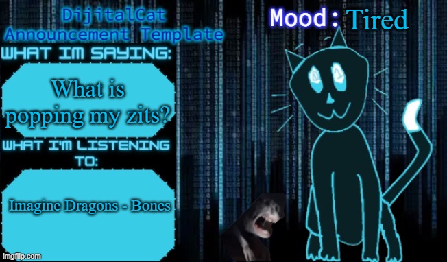 DijitalCat's Announcement Template | Tired; What is popping my zits? Imagine Dragons - Bones | image tagged in dijitalcat's announcement template | made w/ Imgflip meme maker