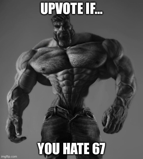 67 | UPVOTE IF…; YOU HATE 67 | image tagged in gigachad,memes,funny,gifs,humor,relatable | made w/ Imgflip meme maker