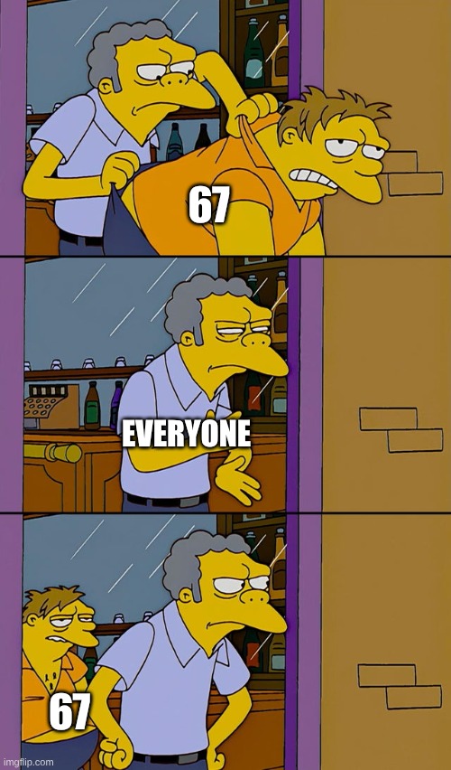 Moe throws Barney | 67; EVERYONE; 67 | image tagged in moe throws barney,moe | made w/ Imgflip meme maker