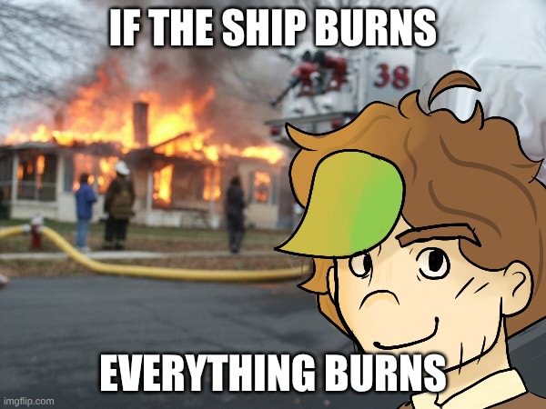 Joel in Limited Life: | IF THE SHIP BURNS; EVERYTHING BURNS | image tagged in minecraft,too much minecraft | made w/ Imgflip meme maker
