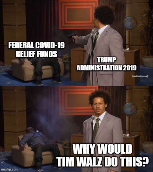 Who Killed Hannibal Meme | TRUMP ADMINISTRATION 2019 FEDERAL COVID-19 RELIEF FUNDS WHY WOULD TIM WALZ DO THIS? | image tagged in memes,who killed hannibal | made w/ Imgflip meme maker
