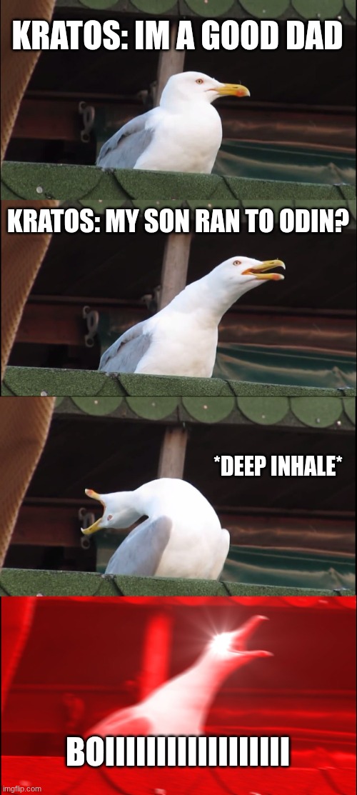 Inhaling Seagull Meme | KRATOS: IM A GOOD DAD; KRATOS: MY SON RAN TO ODIN? *DEEP INHALE*; BOIIIIIIIIIIIIIIIIII | image tagged in memes,inhaling seagull | made w/ Imgflip meme maker