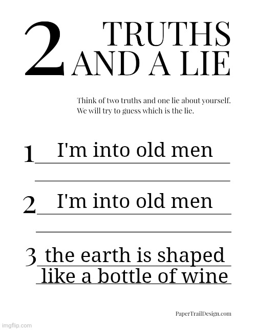2 Truths and a Lie | I'm into old men; I'm into old men; the earth is shaped like a bottle of wine | image tagged in 2 truths and a lie | made w/ Imgflip meme maker
