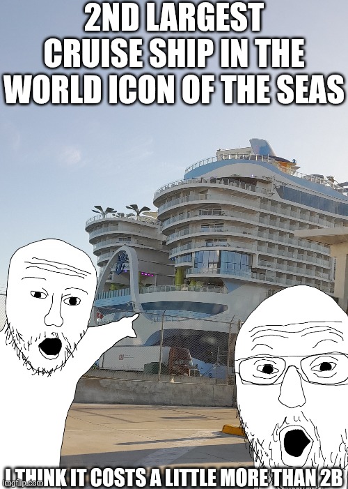 2ND LARGEST CRUISE SHIP IN THE WORLD ICON OF THE SEAS I THINK IT COSTS A LITTLE MORE THAN 2B | made w/ Imgflip meme maker
