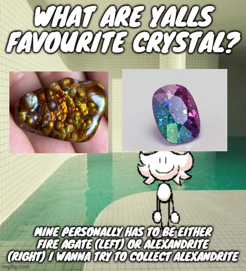skrunkly poolrooms | WHAT ARE YALLS FAVOURITE CRYSTAL? MINE PERSONALLY HAS TO BE EITHER FIRE AGATE (LEFT) OR ALEXANDRITE (RIGHT) I WANNA TRY TO COLLECT ALEXANDRITE | image tagged in skrunkly poolrooms | made w/ Imgflip meme maker