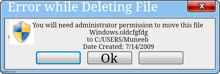 Windows Error V2 | Error while Deleting File; You will need administrator permission to move this file 
Windows.oldcfgfdg
to C:/USERS/Muneeb 
Date Created: 7/14/2009; Ok | image tagged in windows error v2 | made w/ Imgflip meme maker
